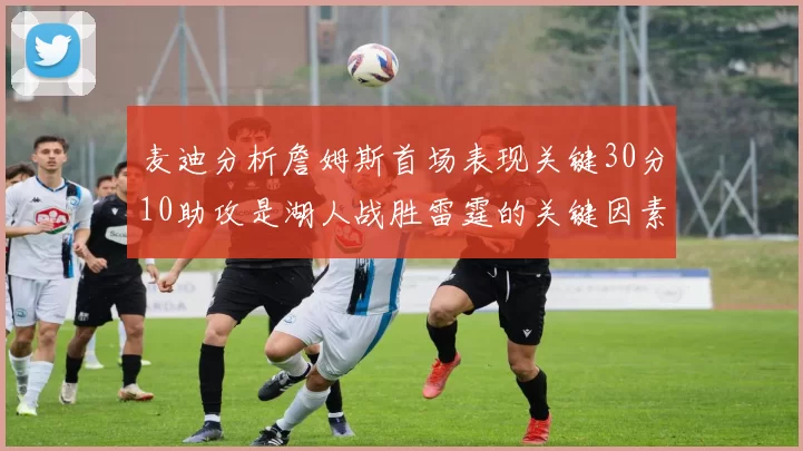 麦迪分析詹姆斯首场表现关键30分10助攻是湖人战胜雷霆的关键因素