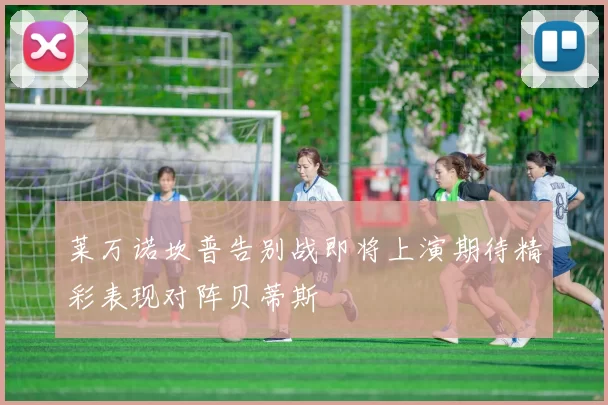 莱万诺坎普告别战即将上演期待精彩表现对阵贝蒂斯